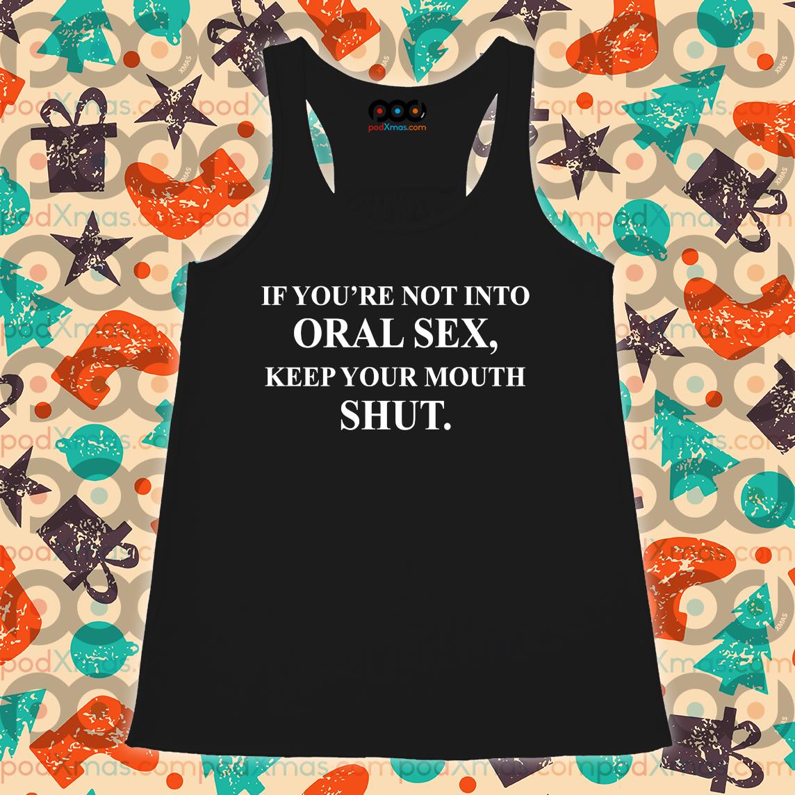 If Youre Not Into Oral Sex Keep Your Mouth Shut Shirt Podxmas