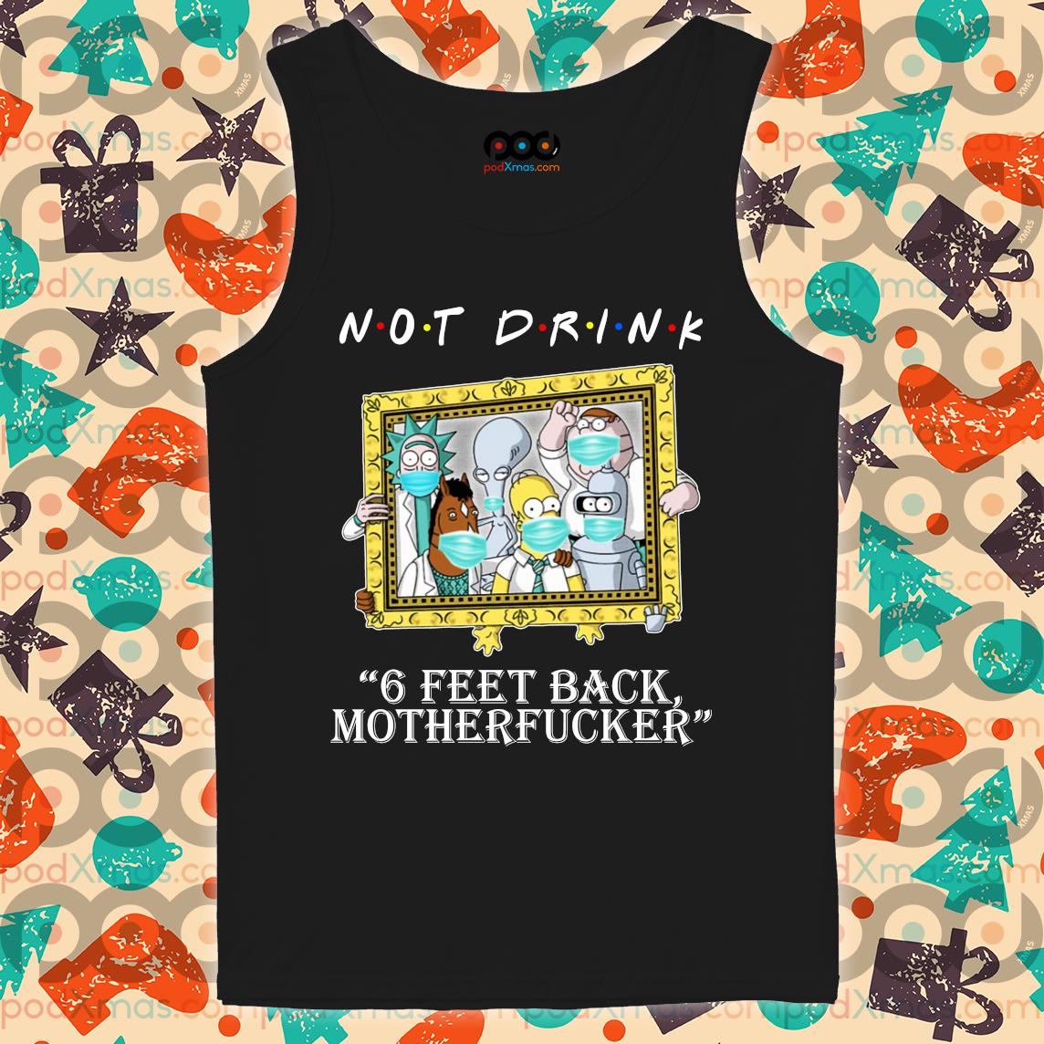 RICK AND MORTY Not drink 6 feet back motherfucker shirt - Custom Xmas Gift