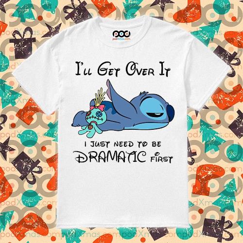 Get Stitch I'll get over it I just need to be Dramatic first shirt