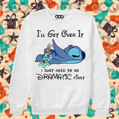 Get Stitch I'll get over it I just need to be Dramatic first shirt